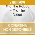 Mic The Robot - Mic The Robot cd