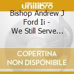 Bishop Andrew J Ford Ii - We Still Serve A Mighty God cd