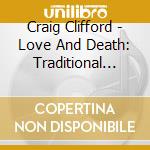 Craig Clifford - Love And Death: Traditional Folk Songs, Old And New cd musicale di Craig Clifford