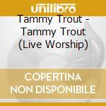 Tammy Trout - Tammy Trout (Live Worship) cd musicale di Tammy Trout