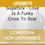 Sugarbox - Love Is A Funky Cross To Bear cd