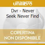 Dvr - Never Seek Never Find cd
