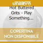 Hot Buttered Grits - Play Something Somebody Knows cd