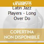 Latin Jazz Players - Long Over Do cd musicale di Latin Jazz Players