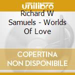 Richard W Samuels - Worlds Of Love cd musicale di Richard W Samuels