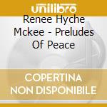 Renee Hyche Mckee - Preludes Of Peace cd musicale di Renee Hyche Mckee
