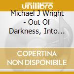 Michael J Wright - Out Of Darkness, Into The Light cd musicale di Michael J Wright