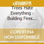 Trees Hate Everything - Building Fires All Summer cd