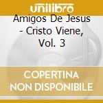 Amigos De Jesus - Cristo Viene, Vol. 3 cd musicale di Amigos De Jesus