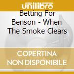 Betting For Benson - When The Smoke Clears cd