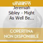 Jeremiah Sibley - Might As Well Be Happy cd