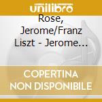 Rose, Jerome/Franz Liszt - Jerome Rose Plays Liszt - 40Th Anniversary Collection (3Cd) cd musicale di Rose, Jerome/Franz Liszt