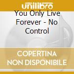 You Only Live Forever - No Control
