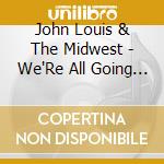 John Louis & The Midwest - We'Re All Going To Make It cd musicale di John Louis & The Midwest