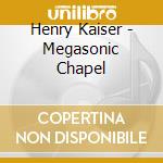 Henry Kaiser - Megasonic Chapel cd