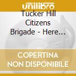 Tucker Hill Citizens Brigade - Here & Now cd musicale di Tucker Hill Citizens Brigade