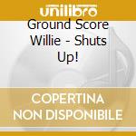 Ground Score Willie - Shuts Up!
