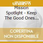 Mission Spotlight - Keep The Good Ones Close cd musicale di Mission Spotlight