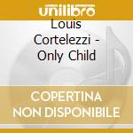 Louis Cortelezzi - Only Child cd
