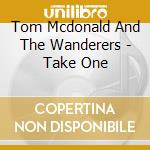 Tom Mcdonald And The Wanderers - Take One cd