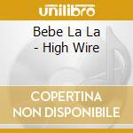 Bebe La La - High Wire cd musicale di Bebe La La