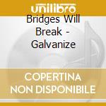 Bridges Will Break - Galvanize cd musicale di Bridges Will Break