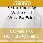 Pastor Curtis W Wallace - I Walk By Faith cd