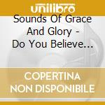 Sounds Of Grace And Glory - Do You Believe It Was The Cross cd musicale di Sounds Of Grace And Glory