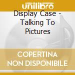 Display Case - Talking To Pictures cd