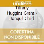 Tiffany Huggins Grant - Jonquil Child cd