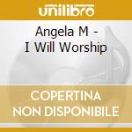 Angela M - I Will Worship cd musicale di Angela M
