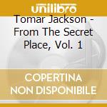 Tomar Jackson - From The Secret Place, Vol. 1 cd musicale di Tomar Jackson