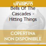 Bells Of The Cascades - Hitting Things cd musicale di Bells Of The Cascades