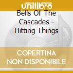 Bells Of The Cascades - Hitting Things cd