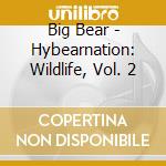 Big Bear - Hybearnation: Wildlife, Vol. 2 cd musicale di Big Bear