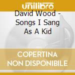 David Wood - Songs I Sang As A Kid cd musicale di David Wood
