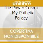The Power Cosmic - My Pathetic Fallacy cd