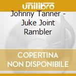 Johnny Tanner - Juke Joint Rambler cd musicale di Johnny Tanner