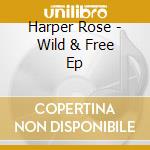 Harper Rose - Wild & Free Ep cd musicale di Harper Rose