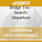 Bridge Trio - Search: Departure cd musicale di Bridge Trio