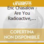 Eric Chasalow - Are You Radioactive, Pal? cd