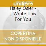 Haley Osier - I Wrote This For You cd musicale di Haley Osier