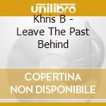Khris B - Leave The Past Behind cd
