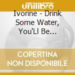 Ivorine - Drink Some Water, You'Ll Be Alright - Ep cd