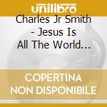 Charles Jr Smith - Jesus Is All The World To Me cd