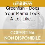 Greenfish - Does Your Mama Look A Lot Like You cd musicale di Greenfish
