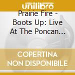 Prairie Fire - Boots Up: Live At The Poncan Theatre, Pt. 2 cd