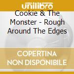 Cookie & The Monster - Rough Around The Edges cd
