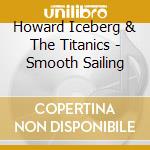 Howard Iceberg & The Titanics - Smooth Sailing cd