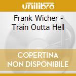 Frank Wicher - Train Outta Hell cd musicale di Frank Wicher